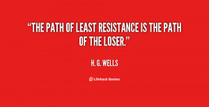 The path of least resistance is the path of the loser.”