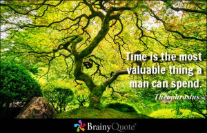 Time is the most valuable thing a man can spend. - Theophrastus
