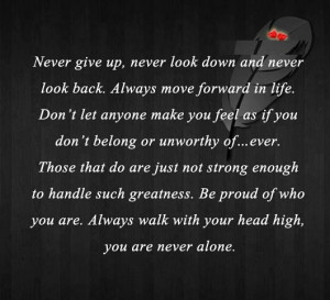 give up, never look down and never look back. Always move forward ...