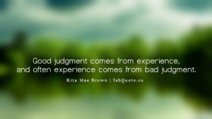 Good Judgment Comes From Experience. And Often Experience Comes From ...