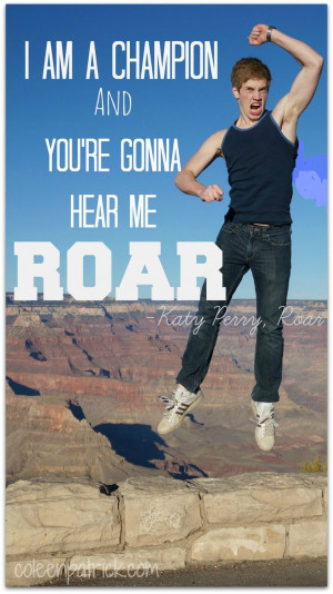 Love this lyric from Katy Perry's song, Roar I am a champion and you ...