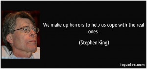 We make up horrors to help us cope with the real ones. - Stephen King