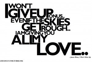won’t give up on us.. even if the skies get rough.. I am giving ...