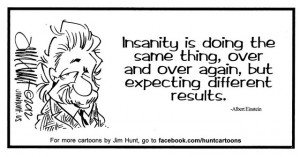 Insanity is doing the same thing, over and over again, but expecting ...