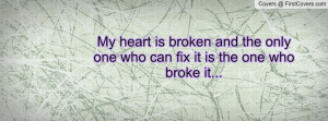 My heart is broken and the only one who can fix it is the one who ...