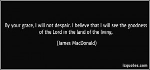 will not despair. I believe that I will see the goodness of the Lord ...