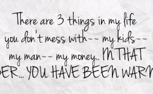 my life you don t mess with my kids my man my money in that order you ...
