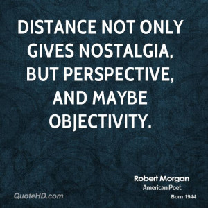Distance Not Only Gives Nostalgia But Perspective And Maybe