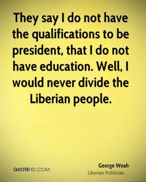 George Weah - They say I do not have the qualifications to be ...