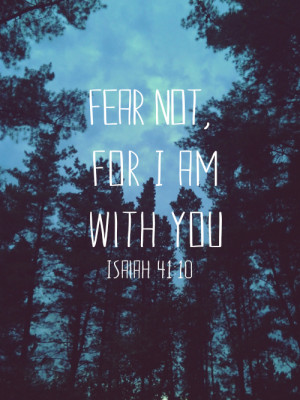 Fear Not, For I Am With You. ~ Bible Quotes