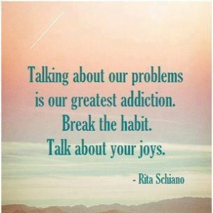 ... greatest addiction. Break the habit. Talk about your joys. ~ Rita