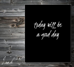 Today Will Be a Good Day 8x10 Quote Art PRINTABLE by LoahDesign, $10 ...
