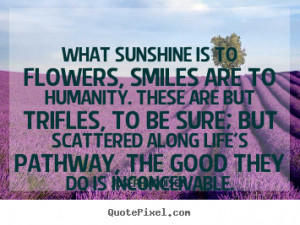 quote about life what sunshine is to flowers smiles are to humanity