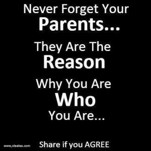 Never Forget Your Parents They Are The Reason Why You Are Who You Are ...