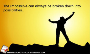 The impossible can always be broken down into possibilities. ”