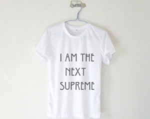 Am The Next Supreme Shirt / Tumbl r Tshirt / Quote / Plus Size ...