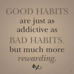 Good Habits are just as addictive as bad habits, but MUCH more ...