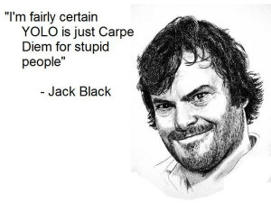... Comments Off on Jack Black: YOLO is just Carpe Diem for stupid people