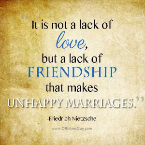 it is not a lack of love but a lack of friendship that makes unhappy ...