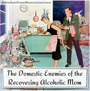 Domestic Enemies of the Recovering Alcoholic Mom