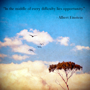 ... In the middle of every difficulty lies opportunity.