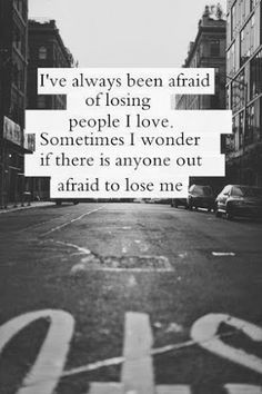 ... love. sometimes i wonder if there's anyone else afraid to lose me More