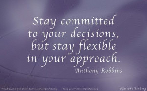 ... your decisions but stay flexible in your approach. - Anthony Robbins