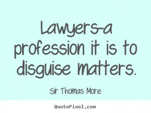 Sir Thomas More picture quotes - Lawyers-a profession it is to ...