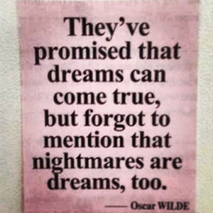 ... but forgot to mention that nightmares are dreams, too. ~ Oscar Wilde