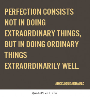 ... extraordinary things, but in doing ordinary things extraordinarily
