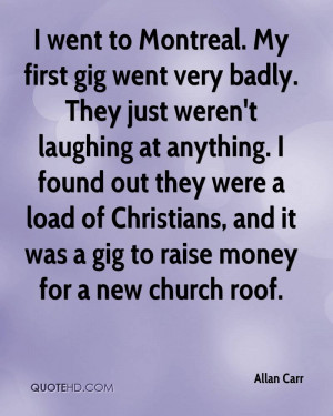 went to Montreal. My first gig went very badly. They just weren't ...