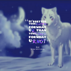... to be *HATED for what u *R, than to be *LOVED for what u *R *NOT