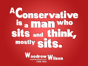 conservative is a man who sits and think, mostly sits.