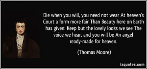 Die when you will, you need not wear At heaven's Court a form more ...