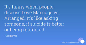 It's funny when people discuss Love Marriage vs Arranged. It's like ...
