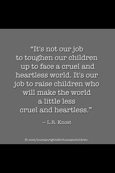 It's not our job to toughen our children to face a Cruel and Heartless ...