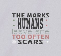 Life can give scars but then in return give you a badge of honor! More