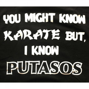 You might know karate but I know putasos - Funny Mexican T-shirts