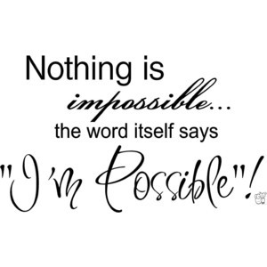 Nothing is impossible... the word itself says 