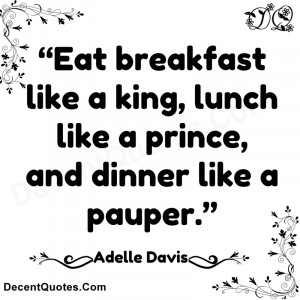 eat breakfast like a king lunch like a prince and dinner like a pauper ...