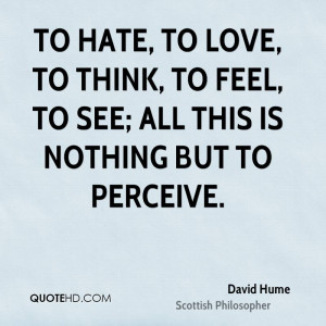 To hate, to love, to think, to feel, to see; all this is nothing but ...