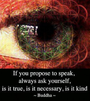 ... speak, always ask yourself, is it true, is it necessary, is it kind