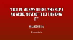 Trust me, you have to fight. When people are wrong, you've got to let ...