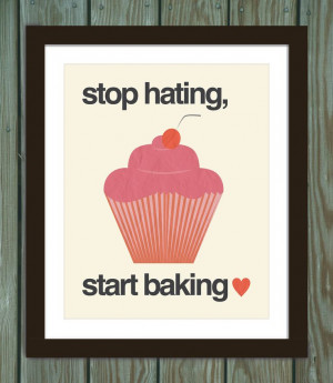 Cupcake quote poster print: Stop hating, start baking. $15.00, via ...
