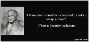 brave man is sometimes a desperado: a bully is always a coward ...