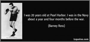 was 20 years old at Pearl Harbor. I was in the Navy about a year and ...