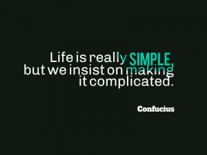 Life is really simple but we insist on making it complicated ...
