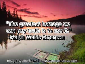 The greatest homage we can pay to truth is to use it.