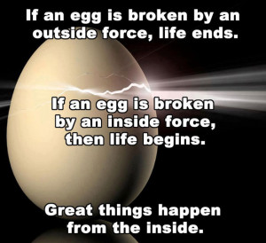 If an egg is broken by an outside force, Life ends.