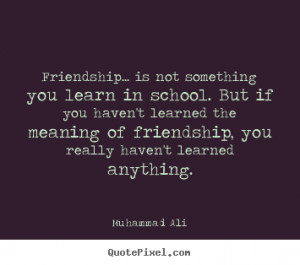 Friendship quotes - Friendship... is not something you learn in school ...